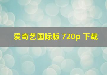 爱奇艺国际版 720p 下载